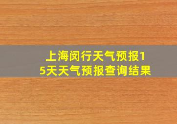 上海闵行天气预报15天天气预报查询结果