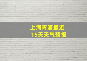 上海青浦最近15天天气预报