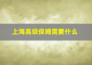 上海高级保姆需要什么