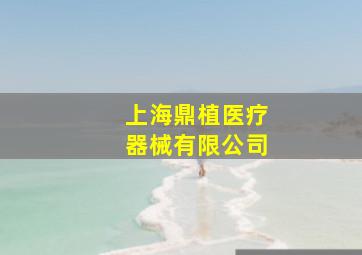 上海鼎植医疗器械有限公司