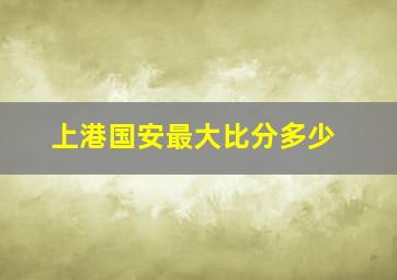 上港国安最大比分多少