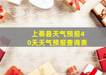 上蔡县天气预报40天天气预报查询表