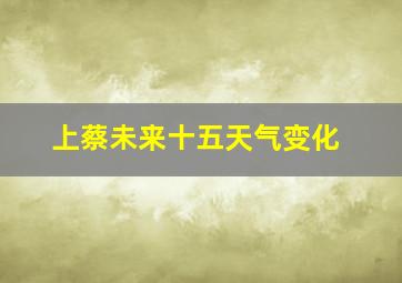 上蔡未来十五天气变化