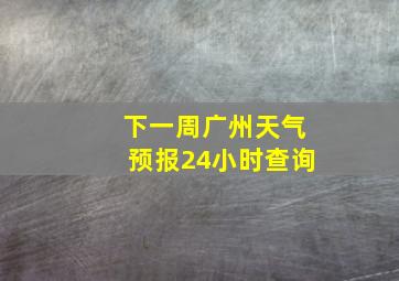 下一周广州天气预报24小时查询