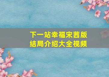 下一站幸福宋茜版结局介绍大全视频