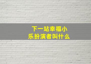 下一站幸福小乐扮演者叫什么