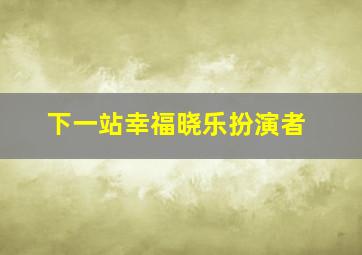 下一站幸福晓乐扮演者