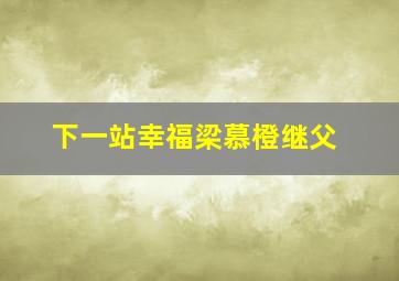 下一站幸福梁慕橙继父