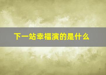 下一站幸福演的是什么