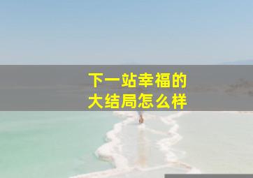 下一站幸福的大结局怎么样