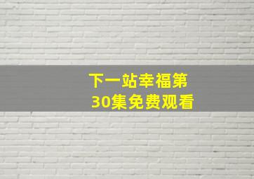 下一站幸福第30集免费观看