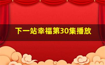 下一站幸福第30集播放