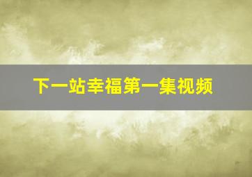 下一站幸福第一集视频