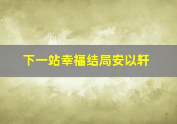 下一站幸福结局安以轩