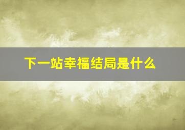 下一站幸福结局是什么