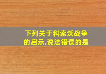 下列关于科索沃战争的启示,说法错误的是