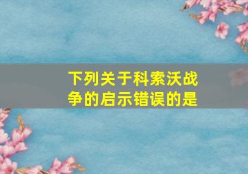 下列关于科索沃战争的启示错误的是