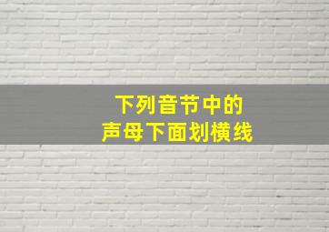 下列音节中的声母下面划横线