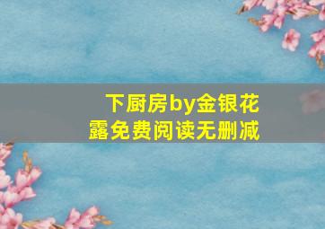 下厨房by金银花露免费阅读无删减