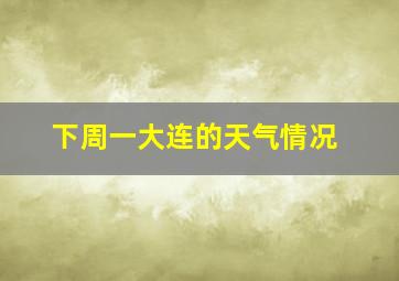 下周一大连的天气情况