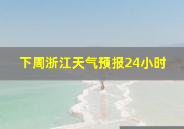 下周浙江天气预报24小时