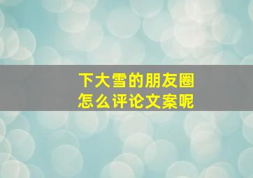 下大雪的朋友圈怎么评论文案呢