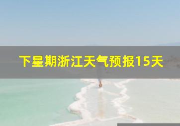 下星期浙江天气预报15天