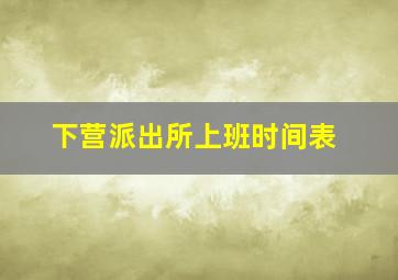 下营派出所上班时间表