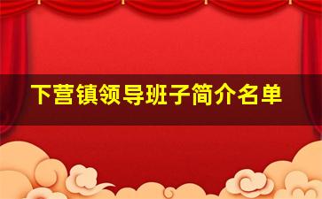 下营镇领导班子简介名单