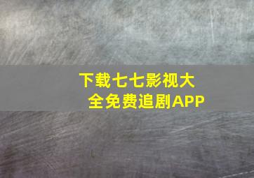 下载七七影视大全免费追剧APP