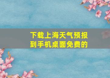 下载上海天气预报到手机桌面免费的