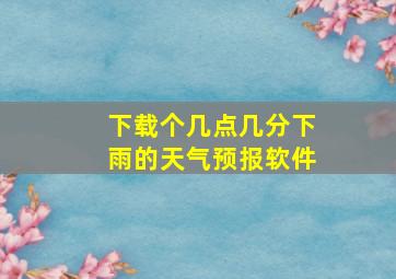 下载个几点几分下雨的天气预报软件