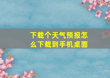 下载个天气预报怎么下载到手机桌面