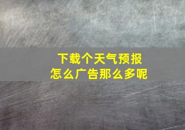 下载个天气预报怎么广告那么多呢