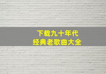 下载九十年代经典老歌曲大全