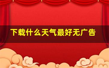 下载什么天气最好无广告