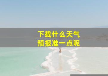 下载什么天气预报准一点呢