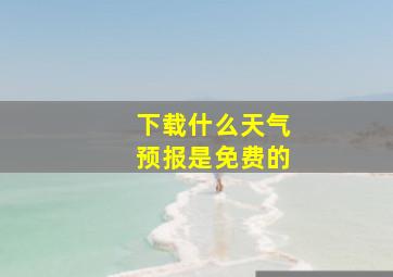 下载什么天气预报是免费的