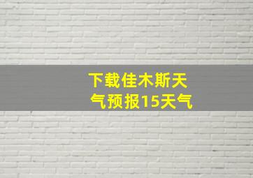 下载佳木斯天气预报15天气