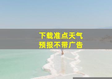 下载准点天气预报不带广告