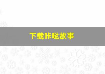 下载咔哒故事