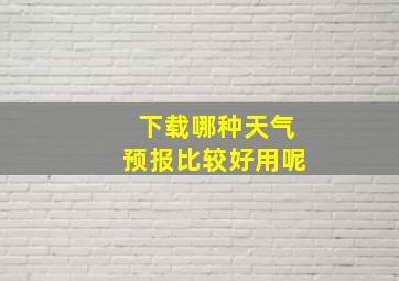 下载哪种天气预报比较好用呢