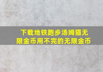 下载地铁跑步汤姆猫无限金币用不完的无限金币