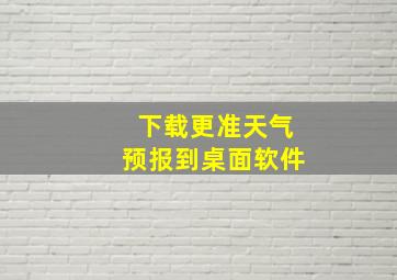 下载更准天气预报到桌面软件