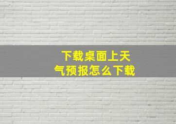 下载桌面上天气预报怎么下载