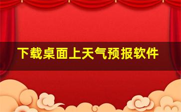 下载桌面上天气预报软件