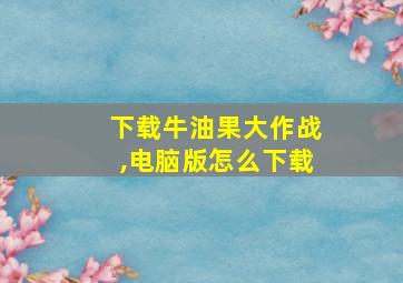 下载牛油果大作战,电脑版怎么下载