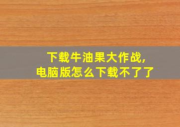 下载牛油果大作战,电脑版怎么下载不了了