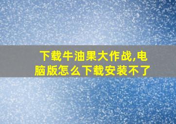 下载牛油果大作战,电脑版怎么下载安装不了