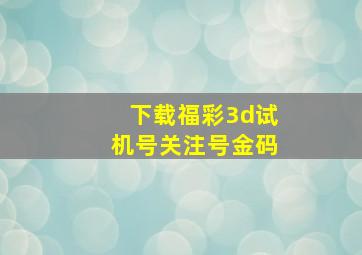 下载福彩3d试机号关注号金码